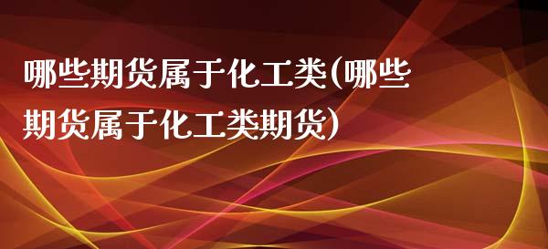 哪些期货属于化工类(哪些期货属于化工类期货)_https://www.zztgc.com_期货开户_第1张