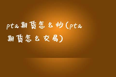 pta期货怎么炒(pta期货怎么交易)_https://www.zztgc.com_期货行情_第1张