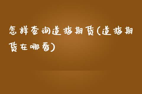 怎样查询道指期货(道指期货在哪看)_https://www.zztgc.com_期货开户_第1张