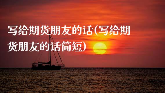 写给期货朋友的话(写给期货朋友的话简短)_https://www.zztgc.com_期货入门_第1张