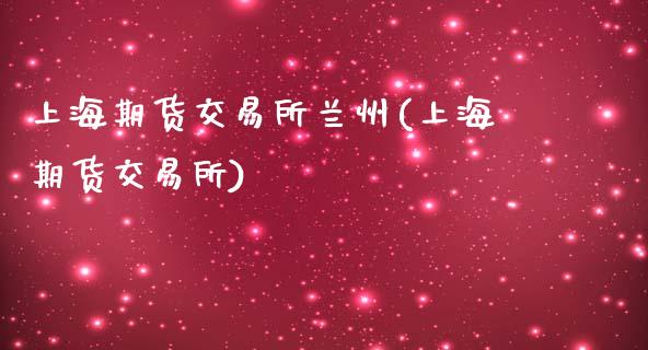 上海期货交易所兰州(上海期货交易所)_https://www.zztgc.com_黄金期货_第1张