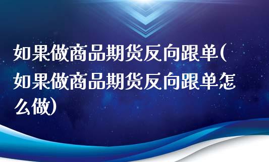 如果做商品期货反向跟单(如果做商品期货反向跟单怎么做)_https://www.zztgc.com_期货入门_第1张