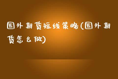 国外期货短线策略(国外期货怎么做)_https://www.zztgc.com_期货入门_第1张