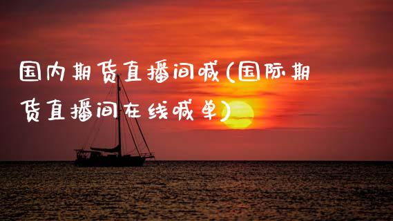 国内期货直播间喊(国际期货直播间在线喊单)_https://www.zztgc.com_期货直播_第1张