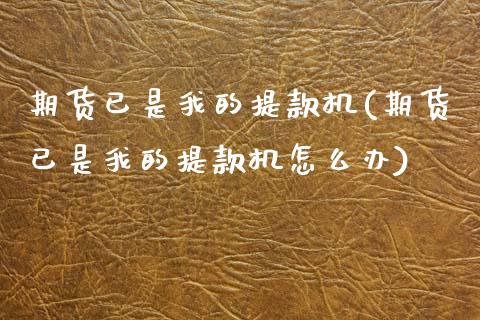 期货已是我的提款机(期货已是我的提款机怎么办)_https://www.zztgc.com_期货入门_第1张