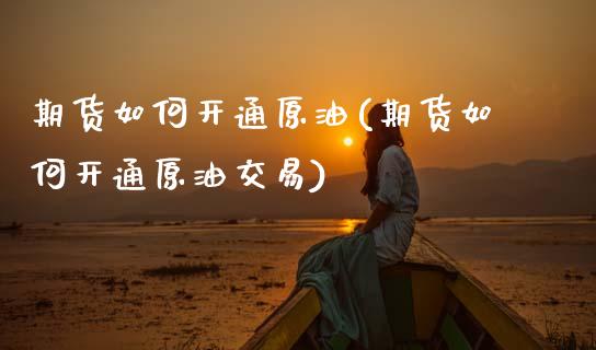 期货如何开通原油(期货如何开通原油交易)_https://www.zztgc.com_期货直播_第1张
