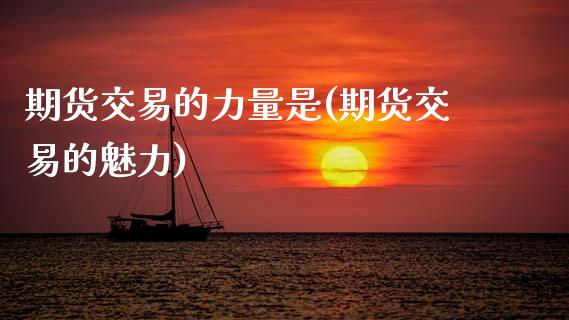 期货交易的力量是(期货交易的魅力)_https://www.zztgc.com_期货直播_第1张