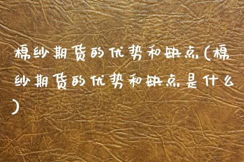 棉纱期货的优势和缺点(棉纱期货的优势和缺点是什么)_https://www.zztgc.com_期货直播_第1张