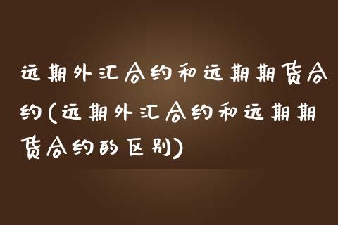 远期外汇合约和远期期货合约(远期外汇合约和远期期货合约的区别)_https://www.zztgc.com_原油期货_第1张