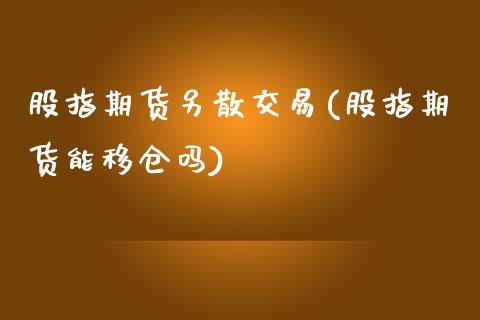 股指期货另散交易(股指期货能移仓吗)_https://www.zztgc.com_期货入门_第1张