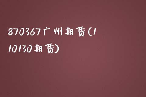 870367广州期货(110130期货)_https://www.zztgc.com_期货直播_第1张