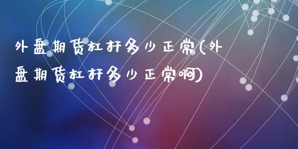 外盘期货杠杆多少正常(外盘期货杠杆多少正常啊)_https://www.zztgc.com_黄金期货_第1张