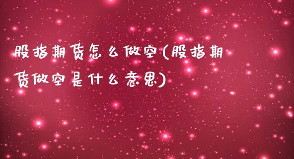 股指期货怎么做空(股指期货做空是什么意思)_https://www.zztgc.com_期货入门_第1张
