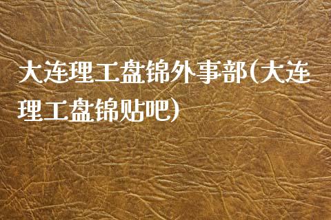 大连理工盘锦外事部(大连理工盘锦贴吧)_https://www.zztgc.com_期货直播_第1张