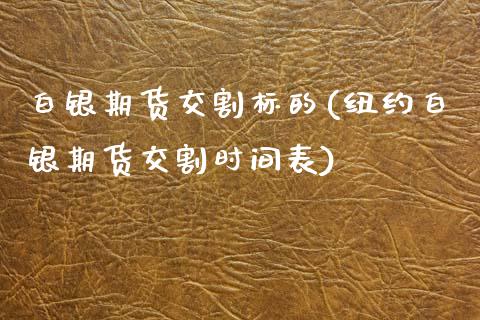 白银期货交割标的(纽约白银期货交割时间表)_https://www.zztgc.com_期货入门_第1张