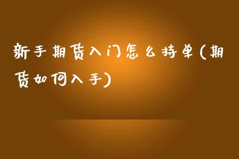 新手期货入门怎么持单(期货如何入手)_https://www.zztgc.com_期货入门_第1张