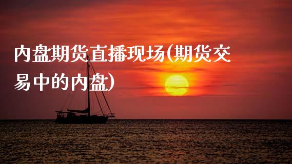 内盘期货直播现场(期货交易中的内盘)_https://www.zztgc.com_期货直播_第1张