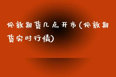 伦敦期货几点开市(伦敦期货实时行情)_https://www.zztgc.com_黄金期货_第1张