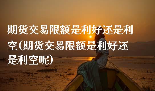 期货交易限额是利好还是利空(期货交易限额是利好还是利空呢)_https://www.zztgc.com_期货行情_第1张