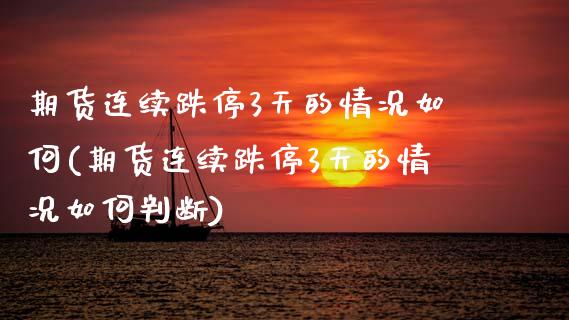 期货连续跌停3天的情况如何(期货连续跌停3天的情况如何判断)_https://www.zztgc.com_期货行情_第1张