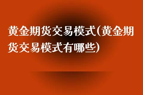 黄金期货交易模式(黄金期货交易模式有哪些)_https://www.zztgc.com_期货直播_第1张