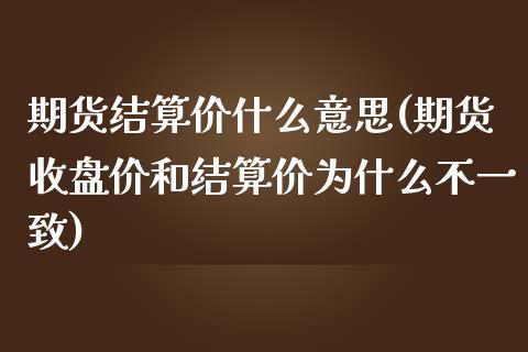 期货结算价什么意思(期货收盘价和结算价为什么不一致)_期货入门_第1张_珍投期货网 期货结算价什么意思(期货收盘价和结算价为什么不一致)_https://www.zztgc.com_期货入门_第1张