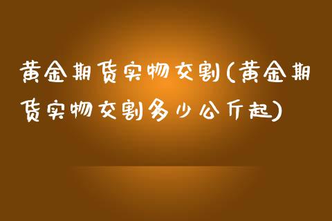 黄金期货实物交割(黄金期货实物交割多少公斤起)_https://www.zztgc.com_期货入门_第1张