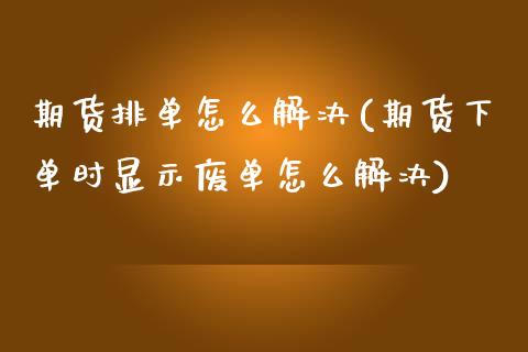 期货排单怎么解决(期货下单时显示废单怎么解决)_https://www.zztgc.com_期货行情_第1张