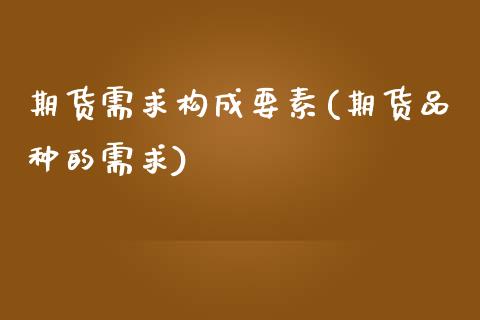 期货需求构成要素(期货品种的需求)_https://www.zztgc.com_期货行情_第1张