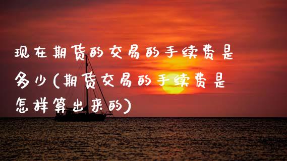 现在期货的交易的手续费是多少(期货交易的手续费是怎样算出来的)_https://www.zztgc.com_期货直播_第1张