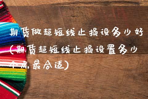 期货做超短线止损设多少好(期货超短线止损设置多少个点最合适)_https://www.zztgc.com_期货入门_第1张
