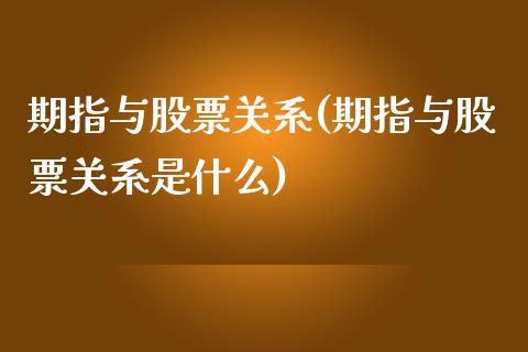 期指与股票关系(期指与股票关系是什么)_https://www.zztgc.com_期货直播_第1张