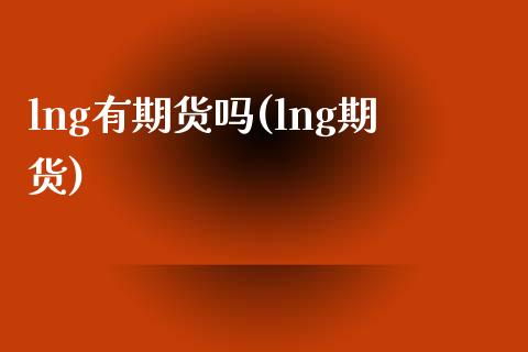 lng有期货吗(lng期货)_https://www.zztgc.com_期货入门_第1张