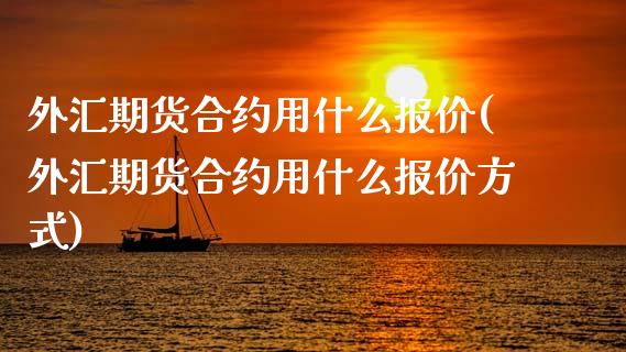 外汇期货合约用什么报价(外汇期货合约用什么报价方式)_https://www.zztgc.com_原油期货_第1张