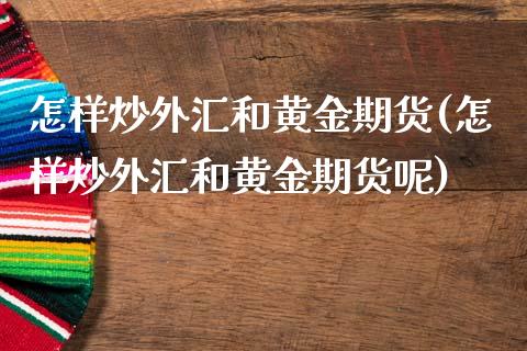 怎样炒外汇和黄金期货(怎样炒外汇和黄金期货呢)_https://www.zztgc.com_期货行情_第1张