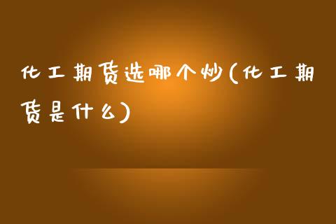 化工期货选哪个炒(化工期货是什么)_https://www.zztgc.com_期货行情_第1张