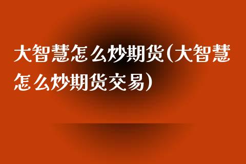 大智慧怎么炒期货(大智慧怎么炒期货交易)_https://www.zztgc.com_期货直播_第1张