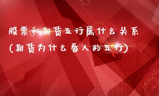 股票和期货五行属什么关系(期货为什么看人的五行)_https://www.zztgc.com_期货入门_第1张
