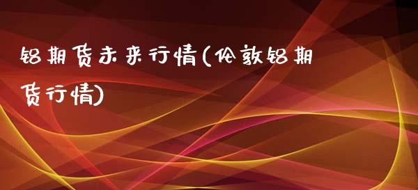 铝期货未来行情(伦敦铝期货行情)_https://www.zztgc.com_期货开户_第1张
