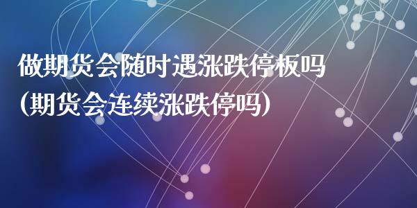 做期货会随时遇涨跌停板吗(期货会连续涨跌停吗)_https://www.zztgc.com_原油期货_第1张