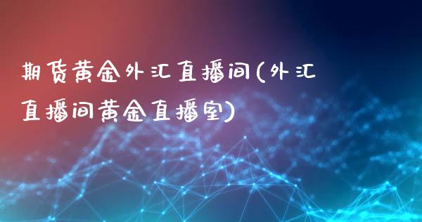 期货黄金外汇直播间(外汇直播间黄金直播室)_https://www.zztgc.com_期货入门_第1张