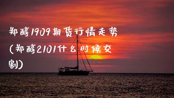 郑醇1909期货行情走势(郑醇2101什么时候交割)_https://www.zztgc.com_期货直播_第1张