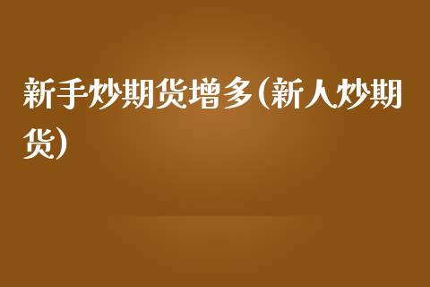 新手炒期货增多(新人炒期货)_https://www.zztgc.com_期货行情_第1张