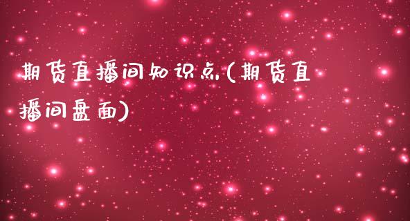 期货直播间知识点(期货直播间盘面)_https://www.zztgc.com_期货行情_第1张