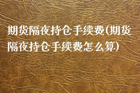 期货隔夜持仓手续费(期货隔夜持仓手续费怎么算)_https://www.zztgc.com_原油期货_第1张