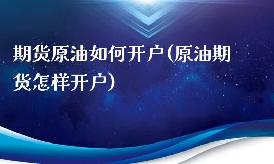 期货原油如何开户(原油期货怎样开户)_https://www.zztgc.com_期货入门_第1张