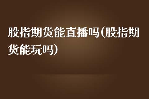 股指期货能直播吗(股指期货能玩吗)_https://www.zztgc.com_期货直播_第1张