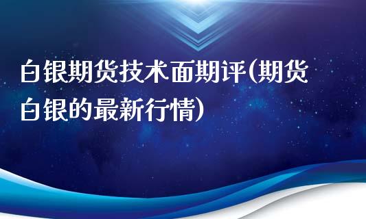 白银期货技术面期评(期货白银的最新行情)_https://www.zztgc.com_期货入门_第1张