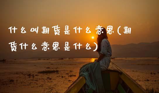 什么叫期货是什么意思(期货什么意思是什么)_https://www.zztgc.com_黄金期货_第1张