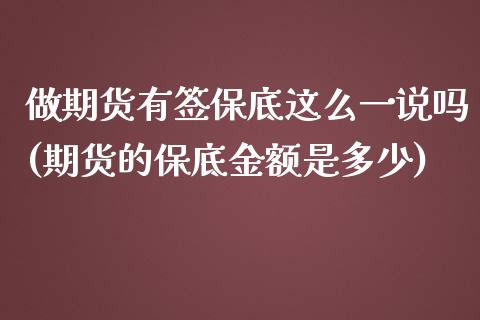 做期货有签保底这么一说吗(期货的保底金额是多少)_https://www.zztgc.com_期货行情_第1张